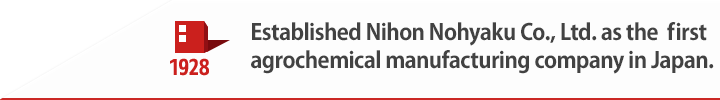 1928 Established Nihon Nohyaku Co., Ltd. as the first agrochemical manufacturing company in Japan.