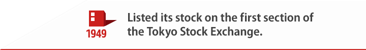 1949 Listed its stock on the first section of the Tokyo Stock Exchange.
