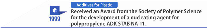 1999 Received an Award from the Society of Polymer Science for the development of a nucleating agent for polypropylene ADK STAB NA-11.