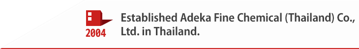 2004 Established Adeka Fine Chemical (Thailand) Co., Ltd. in Thailand.