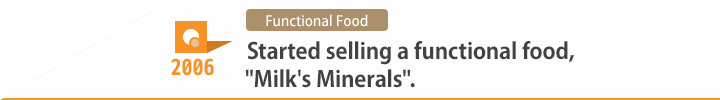 2006 Started selling a functional food, "Milk's Minerals".