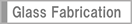 Glass Fabrication