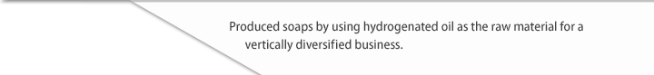 Produced soaps by using hydrogenated oil as the raw material for a vertically diversified business.