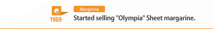 1969 Started selling "Olympia" Sheet margarine.