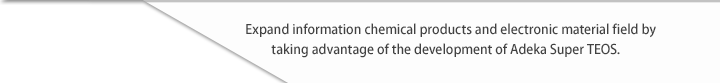 Expand information chemical products and electronic material field by taking advantage of the development of Adeka Super TEOS.