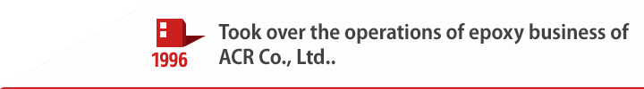 1996 Took over the operations of epoxy business of ACR Co., Ltd..