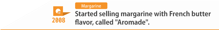 2008 Started selling margarine with French butter flavor, called "Aromade".