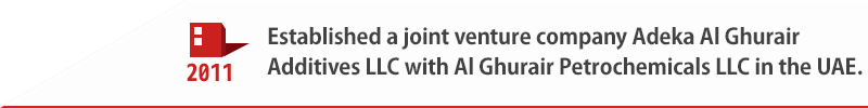 2011 Established a joint venture company Adeka Al Ghurair Additives LLC with Al Ghurair Petrochemicals LLC in the UAE.