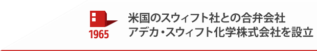 1965 米国のスウィフト社との合弁会社アデカ・スウィフト化学株式会社を設立