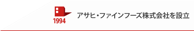 1994 アサヒ・ファインフーズ株式会社を設立