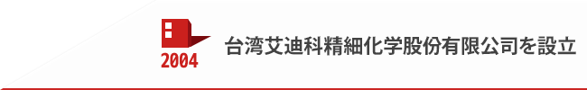 2004 台湾艾迪科精細化学股份有限公司を設立