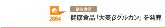 2004 健康食品 健康食品「大麦βグルカン」を発売