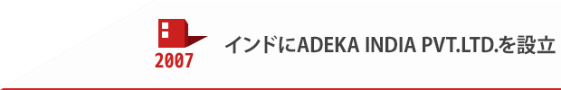 2007 インドにADEKA INDIA PVT.LTD.を設立