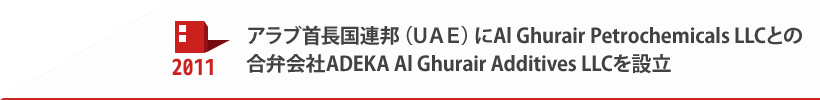 2011 アラブ首長国連邦（UAE）にAl Ghurair Petrochemicals LLCとの合弁会社ADEKA Al Ghurair Additives LLCを設立