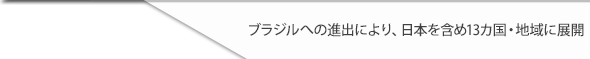 ブラジルへの進出により、日本を含め13カ国・地域に展開