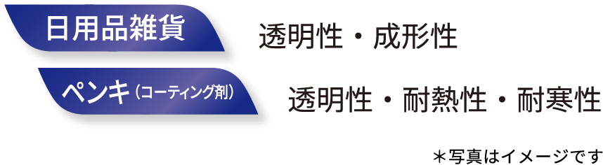 日用品雑貨 透明性・成形性/ペンキ（コーティング剤） 透明性・耐熱性・耐寒性 ＊写真はイメージです
