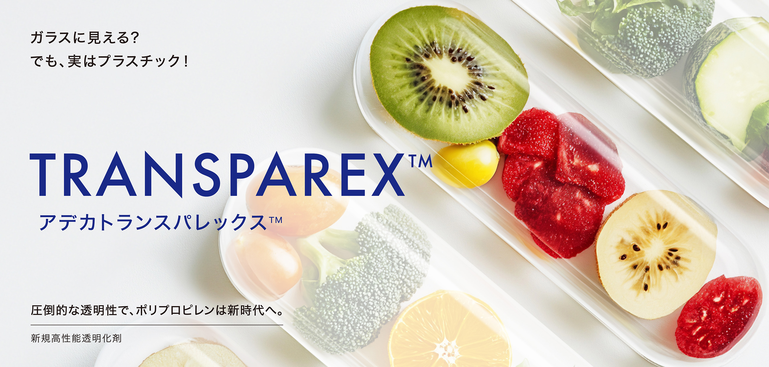 ガラスに見える？でも実はプラスチック！　ADK TRANSPAREX アデカトランスパレックス™　圧倒的な透明性でポリプロピレンは新時代へ。新規高性能透明化剤