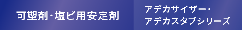 可塑剤･塩ビ用安定剤（アデカサイザー･アデカスタブシリーズ）