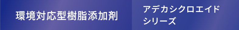 環境対応型樹脂添加剤（アデカシクロエイドシリーズ）