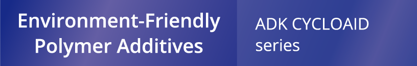 Environment-Friendly Polymer Additives - ADK CYCLOAID series 