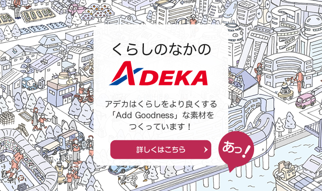 アデカはくらしをより良くする「Add Goodness」な素財をつくっています！