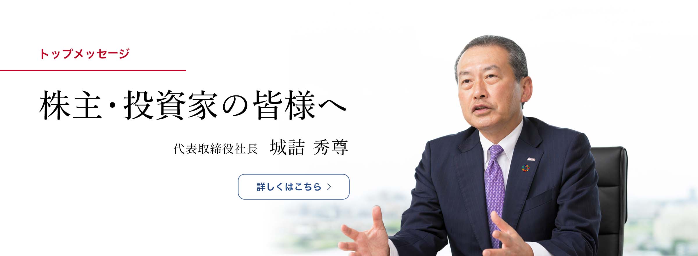 株主・投資家の皆様へ 代表取締役社長 城詰 秀尊