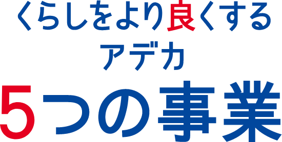くらしをより良くする アデカ 5つの事業
