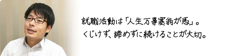 就職活動は「人生万事塞翁が馬」。 くじけず、諦めずに続けることが大切。