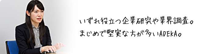 いずれ役立つ企業研究や業界調査。 まじめで堅実な方が多いADEKA。