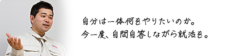 自分は一体何をやりたいのか。 今一度、自問自答しながら就活を。